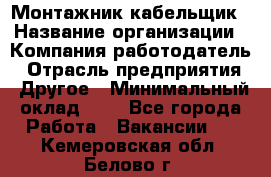 Монтажник-кабельщик › Название организации ­ Компания-работодатель › Отрасль предприятия ­ Другое › Минимальный оклад ­ 1 - Все города Работа » Вакансии   . Кемеровская обл.,Белово г.